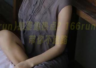 想要追热点？166run导航，带你不迷路