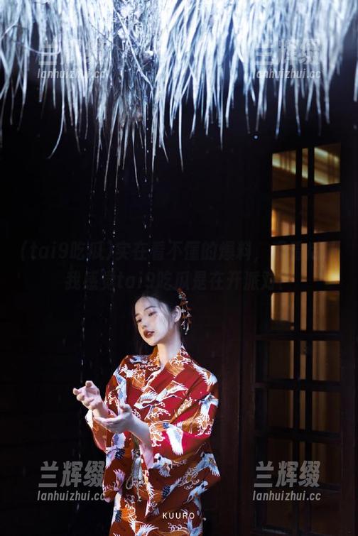 实在看不懂的爆料，观看后让我感觉tai9吃瓜是在开派对？-兰辉缀