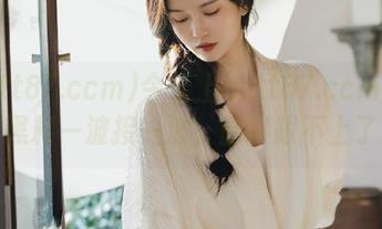 今天上zztt87.ccm网站，黑料一波接一波，脑袋跟不上了！