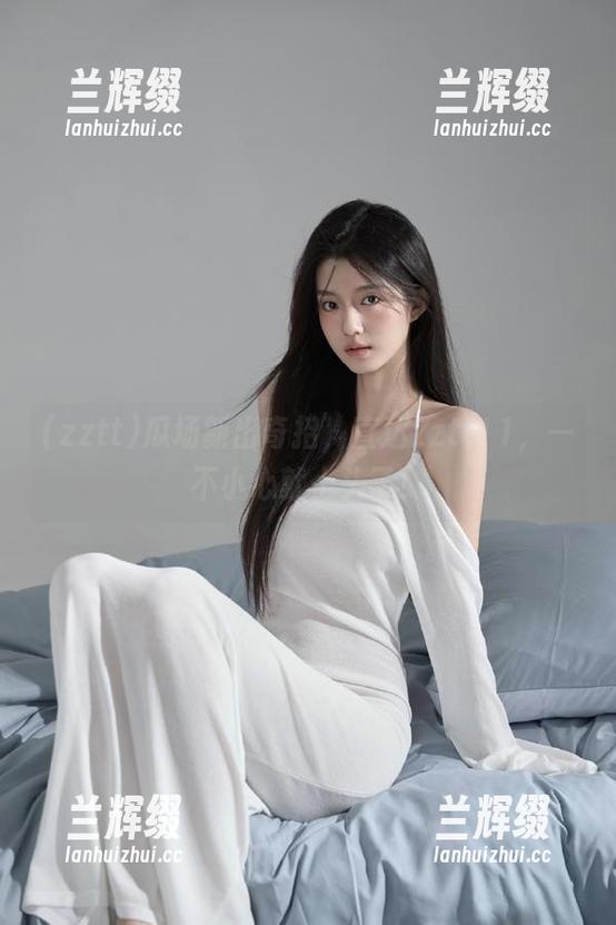瓜场新出奇招，直达zztt11，一不小心就上头了！-兰辉缀
