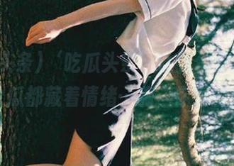 ‘吃瓜头条’让我们分享，每个瓜都藏着情绪…嗨，你懂的！