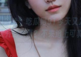 哈哈，吃瓜网91今天又发布了什么脑洞大开的东西？不来追上可真可惜！