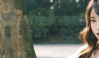 安卓下载的吾爱91吃瓜网，感觉自己变成了“专业吃瓜群众”。