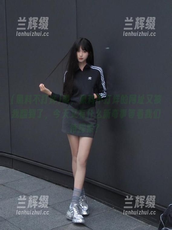 喂,黑料不打烊的网址又被我翻到了,今天又有什么新奇事等着我们待探索?-兰辉缀 喂,黑料不打烊的网址又被我翻到了,今天又有什么新奇事等着我们待探索?-兰辉缀