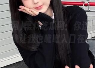 黑料吃瓜网：你这次又在分享啥，快让我也瞧瞧入口在哪儿！