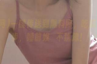 一键传送到黑料网，吃瓜快人一步，睡前娱藝不犹豫！